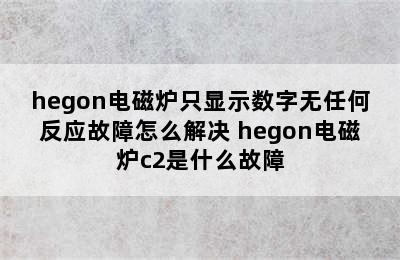 hegon电磁炉只显示数字无任何反应故障怎么解决 hegon电磁炉c2是什么故障